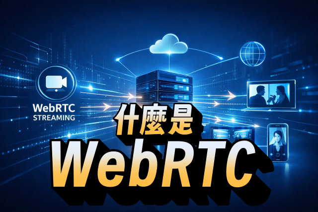 什麼是 WebRTC 串流？即時影音技術完整解析
