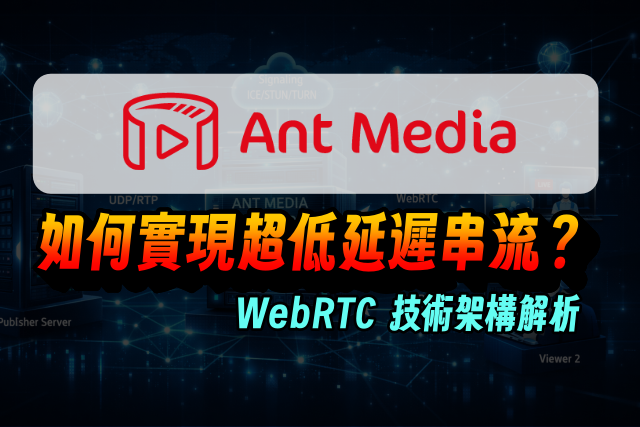 Ant Media 如何實現超低延遲串流？WebRTC 技術架構解析