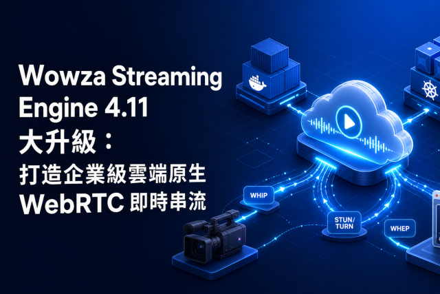 Wowza Streaming Engine 4.11 大升級：打造企業級雲端原生 WebRTC 即時串流